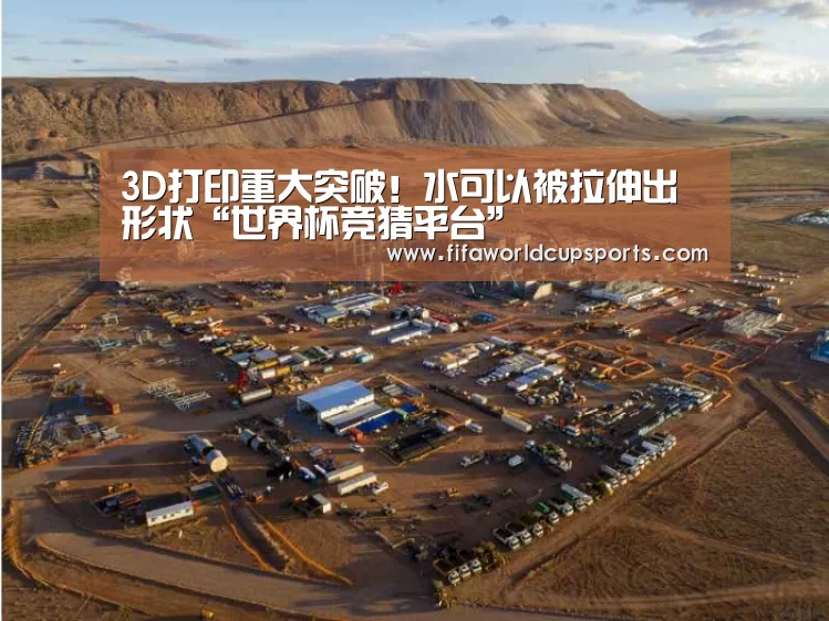 3D打印重大突破！水可以被拉伸出形状“世界杯竞猜平台”